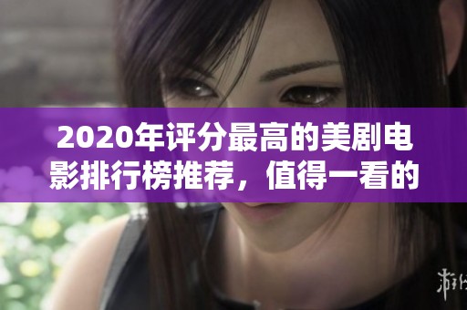 2020年评分最高的美剧电影排行榜推荐，值得一看的精彩作品