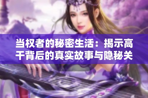 当权者的秘密生活：揭示高干背后的真实故事与隐秘关系