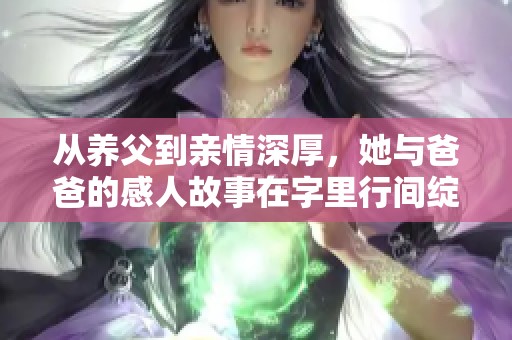 从养父到亲情深厚，她与爸爸的感人故事在字里行间绽放