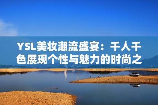 YSL美妆潮流盛宴：千人千色展现个性与魅力的时尚之旅