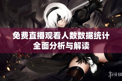免费直播观看人数数据统计全面分析与解读