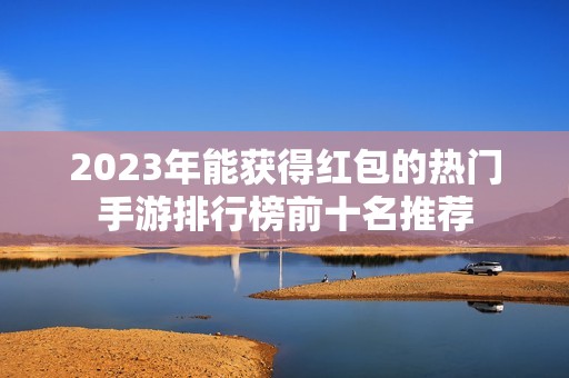 2023年能获得红包的热门手游排行榜前十名推荐