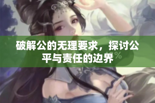 破解公的无理要求，探讨公平与责任的边界