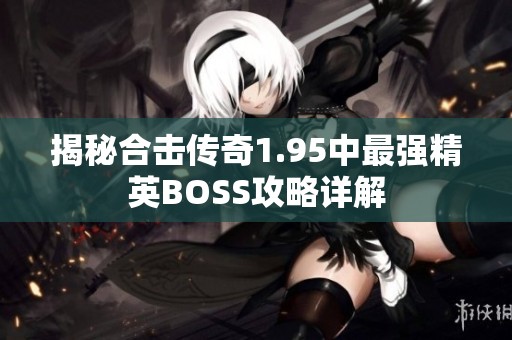 揭秘合击传奇1.95中最强精英BOSS攻略详解