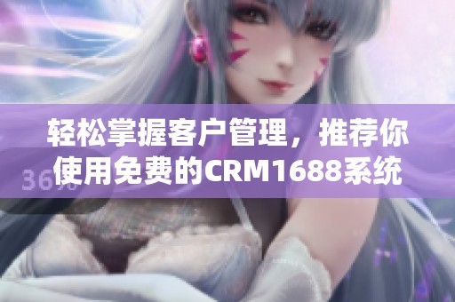 轻松掌握客户管理，推荐你使用免费的CRM1688系统