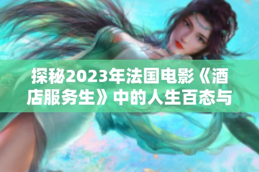 探秘2023年法国电影《酒店服务生》中的人生百态与情感纠葛