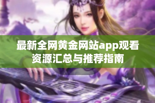 最新全网黄金网站app观看资源汇总与推荐指南