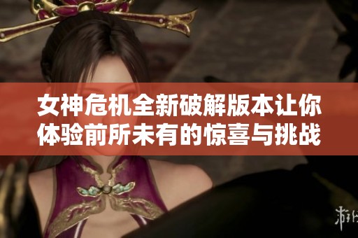 女神危机全新破解版本让你体验前所未有的惊喜与挑战