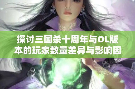 探讨三国杀十周年与OL版本的玩家数量差异与影响因素