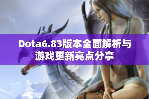 Dota6.83版本全面解析与游戏更新亮点分享