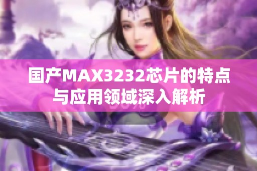 国产MAX3232芯片的特点与应用领域深入解析