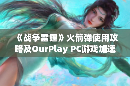 《战争雷霆》火箭弹使用攻略及OurPlay PC游戏加速器推荐方法