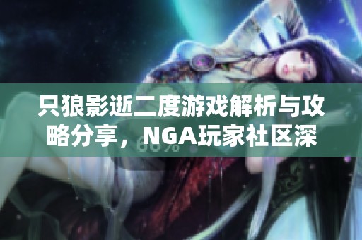 只狼影逝二度游戏解析与攻略分享，NGA玩家社区深度交流平台