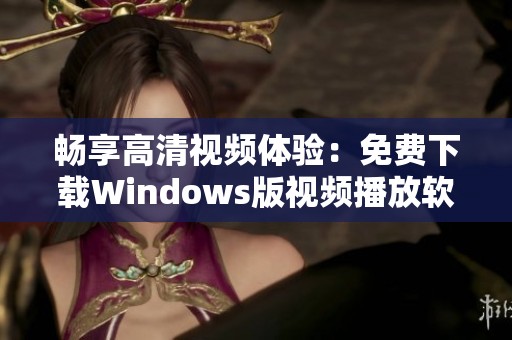 畅享高清视频体验：免费下载Windows版视频播放软件