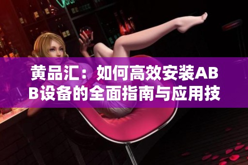 黄品汇：如何高效安装ABB设备的全面指南与应用技巧