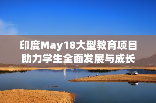 印度May18大型教育项目助力学生全面发展与成长