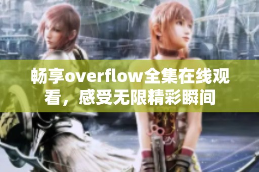 畅享overflow全集在线观看，感受无限精彩瞬间