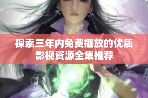 探索三年内免费播放的优质影视资源全集推荐