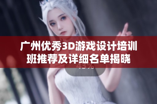 广州优秀3D游戏设计培训班推荐及详细名单揭晓