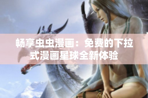 畅享虫虫漫画：免费的下拉式漫画星球全新体验