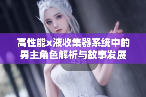 高性能x液收集器系统中的男主角色解析与故事发展