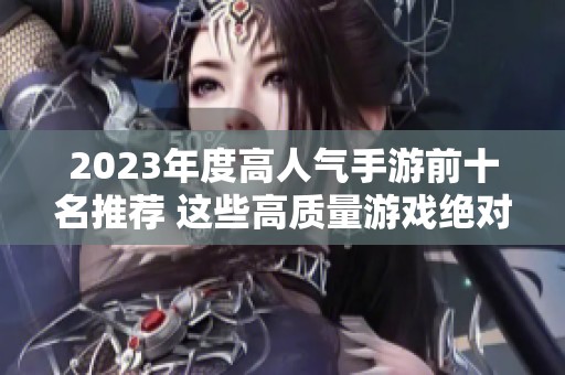 2023年度高人气手游前十名推荐 这些高质量游戏绝对值得体验