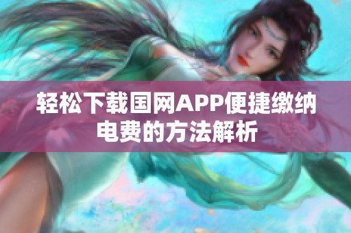 轻松下载国网APP便捷缴纳电费的方法解析