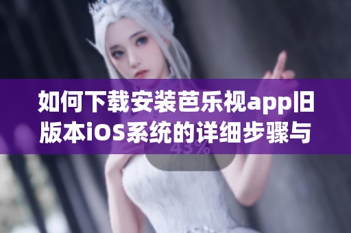 如何下载安装芭乐视app旧版本iOS系统的详细步骤与技巧