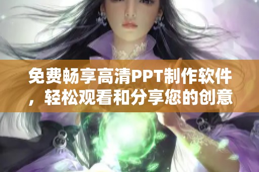 免费畅享高清PPT制作软件，轻松观看和分享您的创意成果