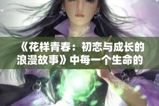 《花样青春：初恋与成长的浪漫故事》中每一个生命的绽放与追寻