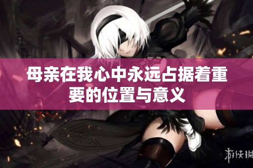 母亲在我心中永远占据着重要的位置与意义