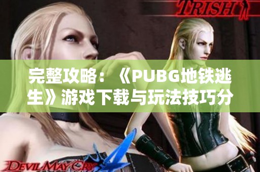 完整攻略：《PUBG地铁逃生》游戏下载与玩法技巧分享