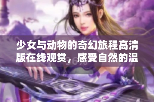 少女与动物的奇幻旅程高清版在线观赏，感受自然的温暖与友谊