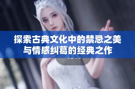 探索古典文化中的禁忌之美与情感纠葛的经典之作