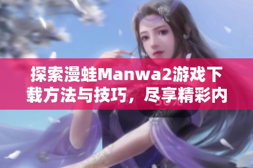 探索漫蛙Manwa2游戏下载方法与技巧，尽享精彩内容体验