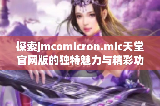 探索jmcomicron.mic天堂官网版的独特魅力与精彩功能体验