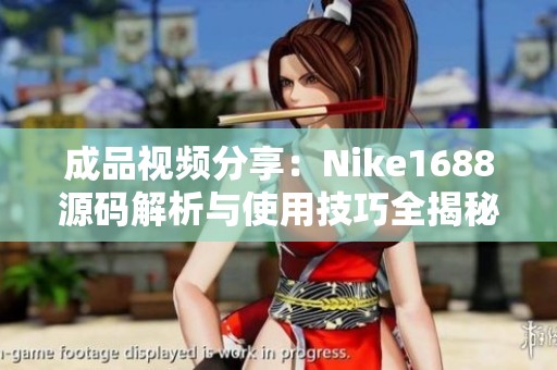 成品视频分享：Nike1688源码解析与使用技巧全揭秘