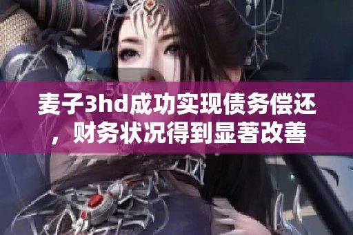 麦子3hd成功实现债务偿还，财务状况得到显著改善