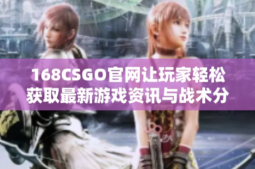 168CSGO官网让玩家轻松获取最新游戏资讯与战术分享平台