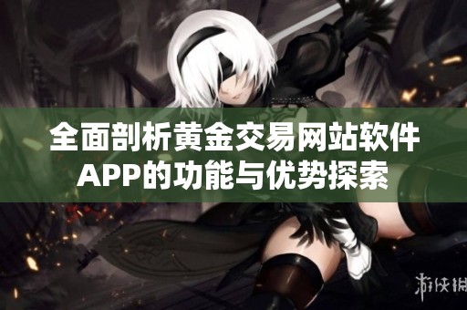 全面剖析黄金交易网站软件APP的功能与优势探索