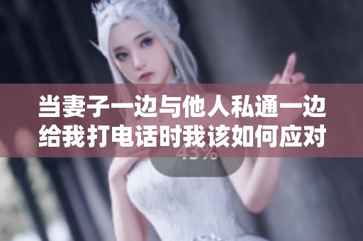 当妻子一边与他人私通一边给我打电话时我该如何应对