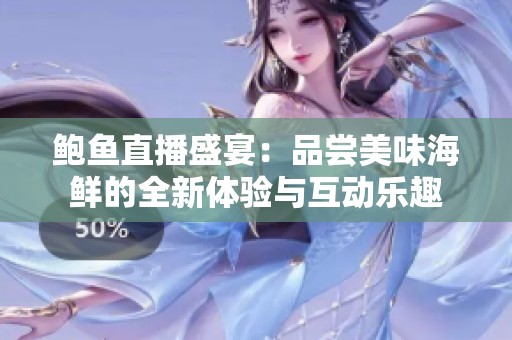 鲍鱼直播盛宴：品尝美味海鲜的全新体验与互动乐趣