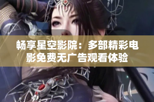 畅享星空影院：多部精彩电影免费无广告观看体验