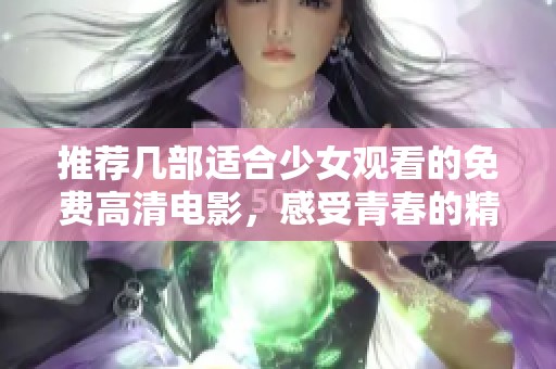 推荐几部适合少女观看的免费高清电影，感受青春的精彩与冒险