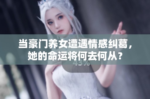 当豪门养女遭遇情感纠葛，她的命运将何去何从？