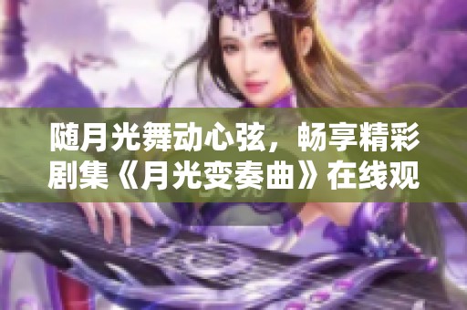 随月光舞动心弦，畅享精彩剧集《月光变奏曲》在线观看方法解析