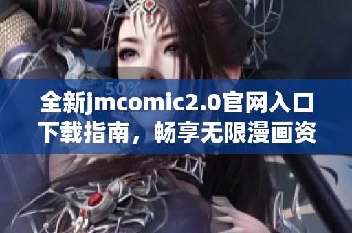 全新jmcomic2.0官网入口下载指南，畅享无限漫画资源和精彩内容