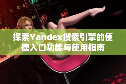 探索Yandex搜索引擎的便捷入口功能与使用指南