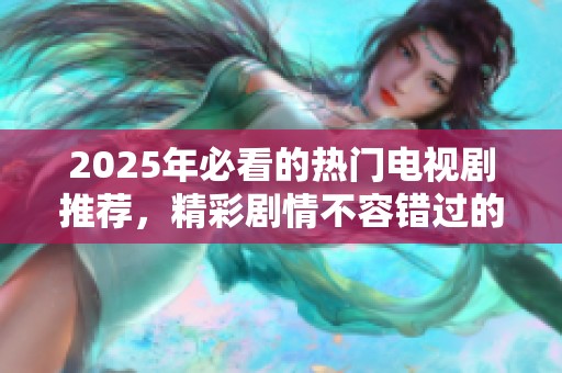 2025年必看的热门电视剧推荐，精彩剧情不容错过的视听盛宴