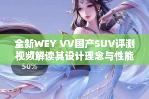 全新WEY VV国产SUV评测视频解读其设计理念与性能表现